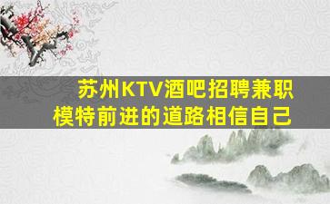苏州KTV酒吧招聘兼职模特前进的道路相信自己