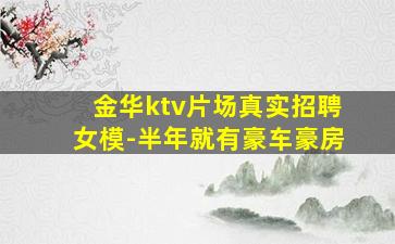 金华ktv片场真实招聘女模-半年就有豪车豪房